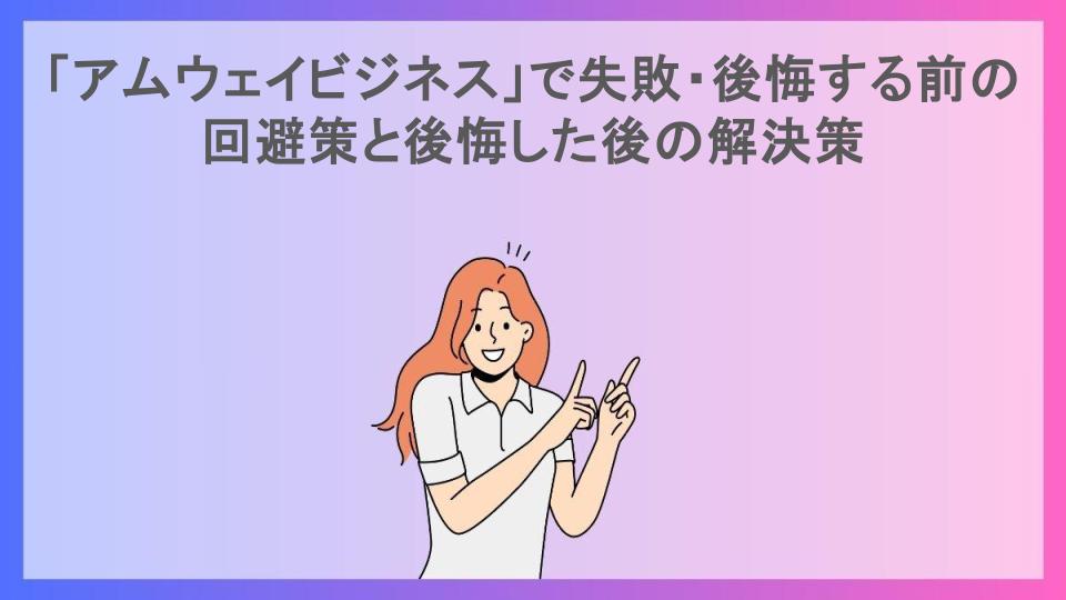 「アムウェイビジネス」で失敗・後悔する前の回避策と後悔した後の解決策